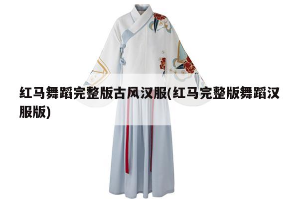 红马舞蹈完整版古风汉服(红马完整版舞蹈汉服版)