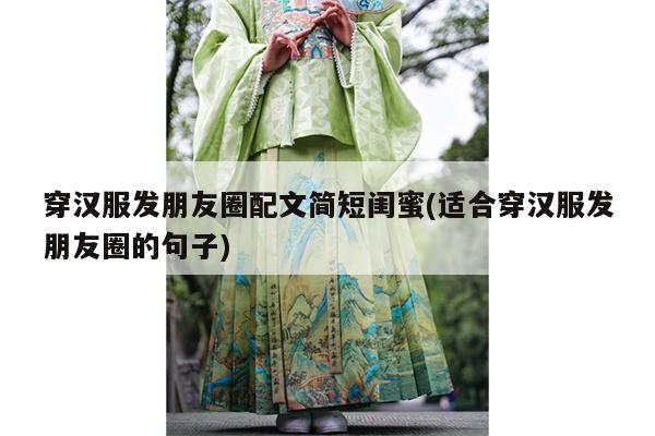 穿汉服发朋友圈配文简短闺蜜(适合穿汉服发朋友圈的句子)