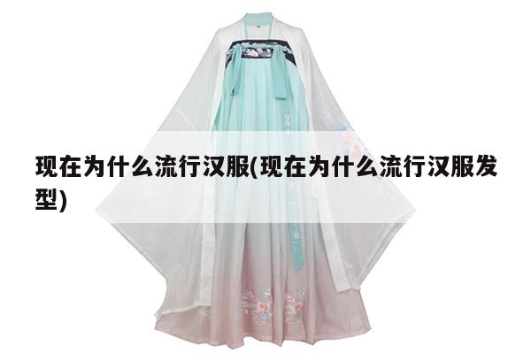 现在为什么流行汉服(现在为什么流行汉服发型)