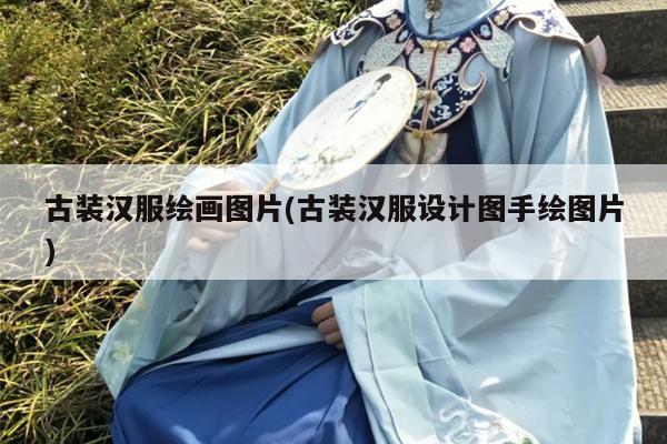 古装汉服绘画图片(古装汉服设计图手绘图片)