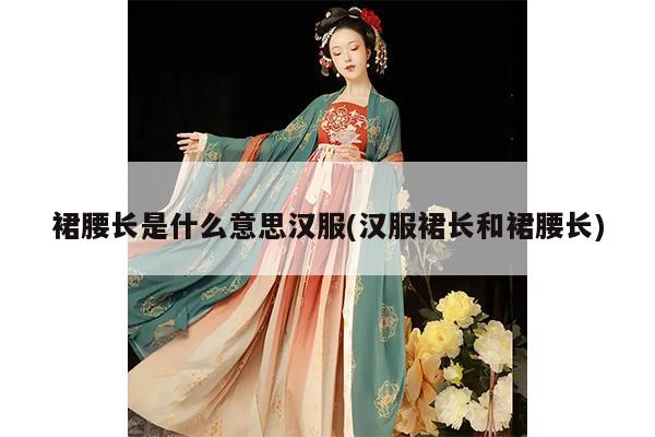 裙腰长是什么意思汉服(汉服裙长和裙腰长)