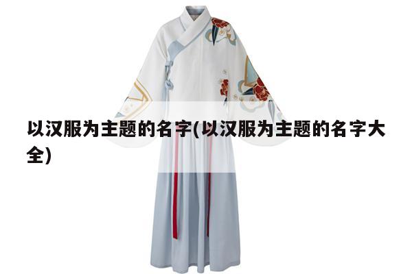 以汉服为主题的名字(以汉服为主题的名字大全)