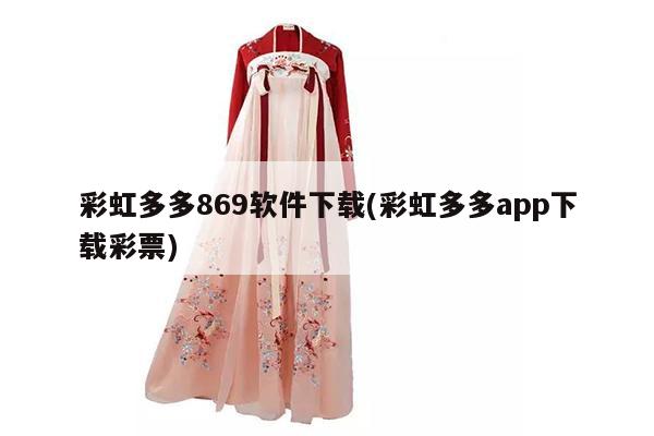 彩虹多多869软件下载(彩虹多多app下载彩票)