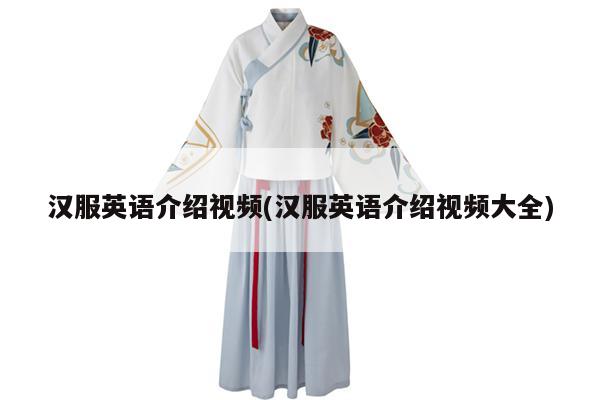 汉服英语介绍视频(汉服英语介绍视频大全)