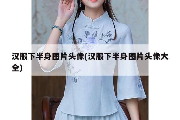 汉服下半身图片头像(汉服下半身图片头像大全)