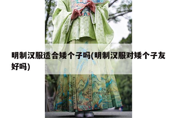 明制汉服适合矮个子吗(明制汉服对矮个子友好吗)