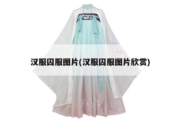 汉服囚服图片(汉服囚服图片欣赏)