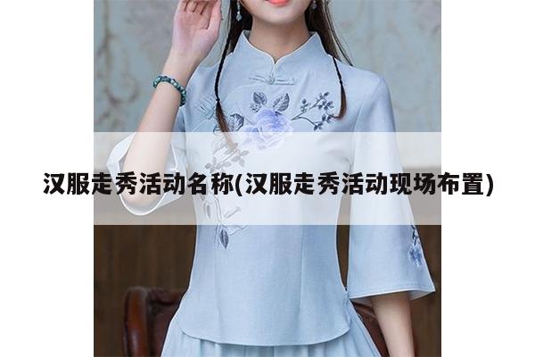 汉服走秀活动名称(汉服走秀活动现场布置)