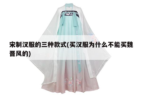 宋制汉服的三种款式(买汉服为什么不能买魏晋风的)