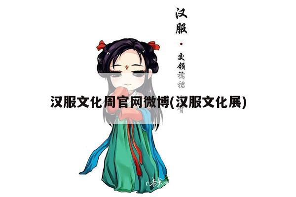 汉服文化周官网微博(汉服文化展)