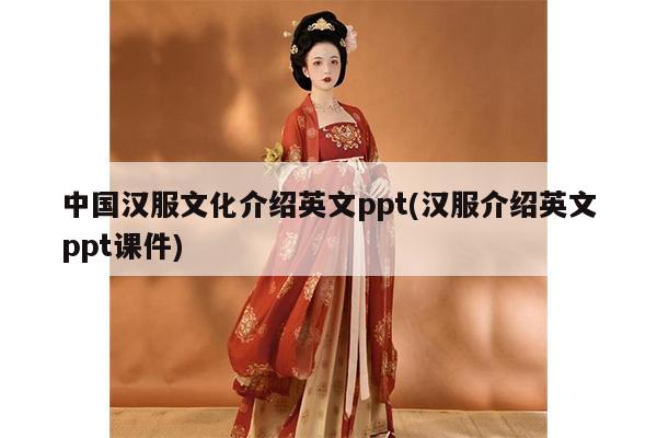 中国汉服文化介绍英文ppt(汉服介绍英文ppt课件)