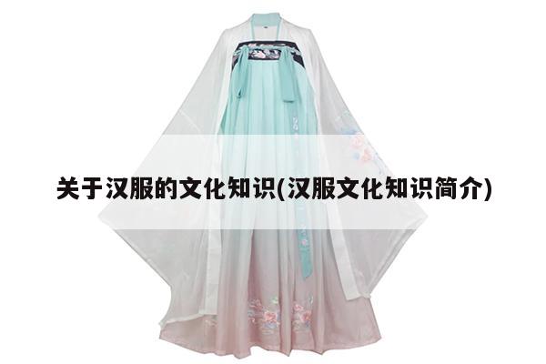 关于汉服的文化知识(汉服文化知识简介)