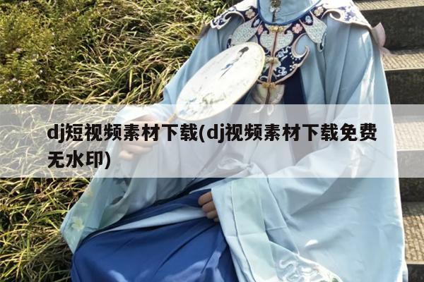 dj短视频素材下载(dj视频素材下载免费无水印)