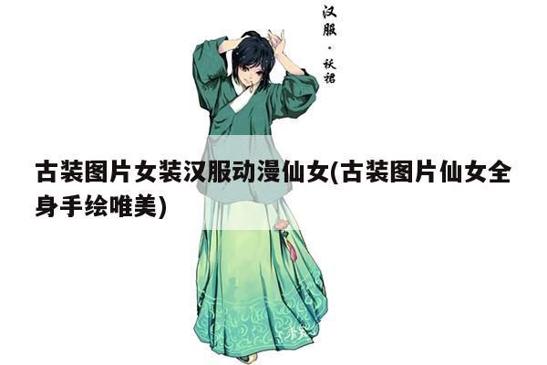 古装图片女装汉服动漫仙女(古装图片仙女全身手绘唯美)