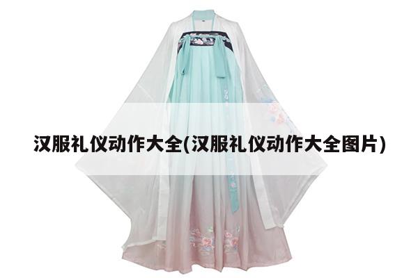 汉服礼仪动作大全(汉服礼仪动作大全图片)