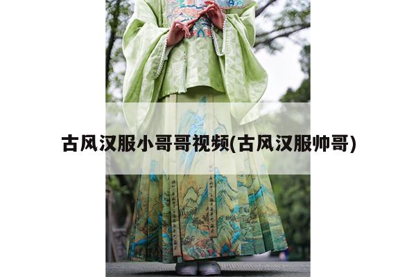 古风汉服小哥哥视频(古风汉服帅哥)