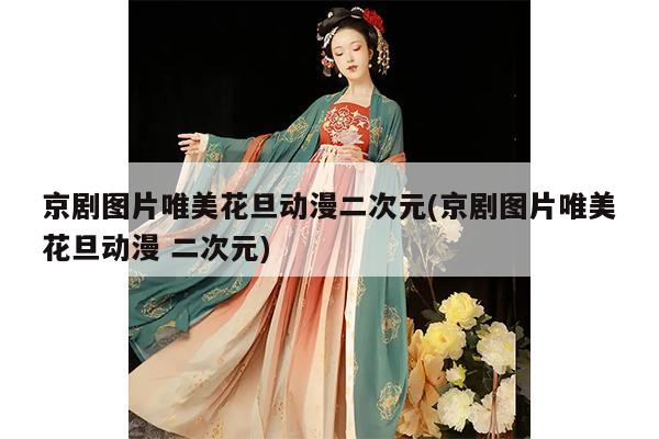 京剧图片唯美花旦动漫二次元(京剧图片唯美花旦动漫 二次元)