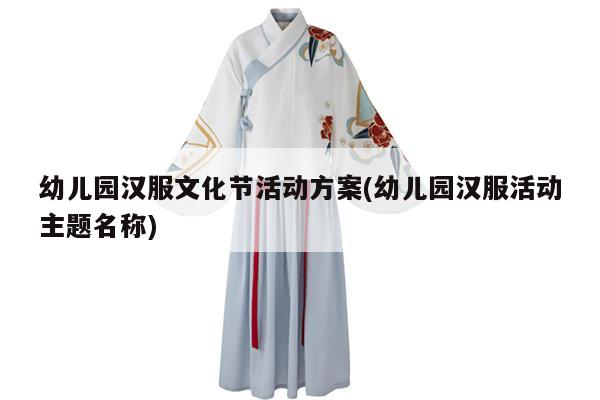 幼儿园汉服文化节活动方案(幼儿园汉服活动主题名称)