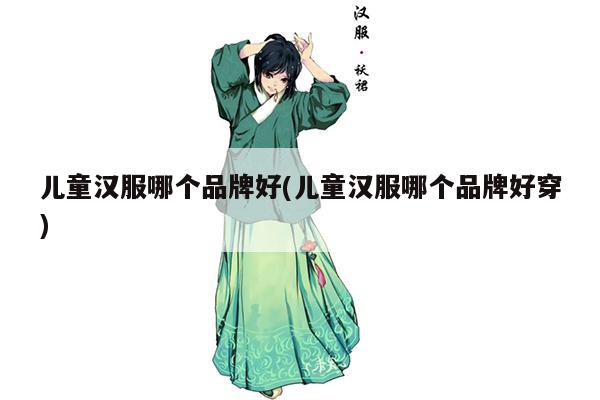 儿童汉服哪个品牌好(儿童汉服哪个品牌好穿)