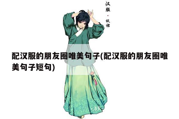 配汉服的朋友圈唯美句子(配汉服的朋友圈唯美句子短句)