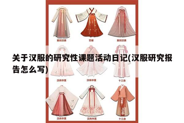 关于汉服的研究性课题活动日记(汉服研究报告怎么写)