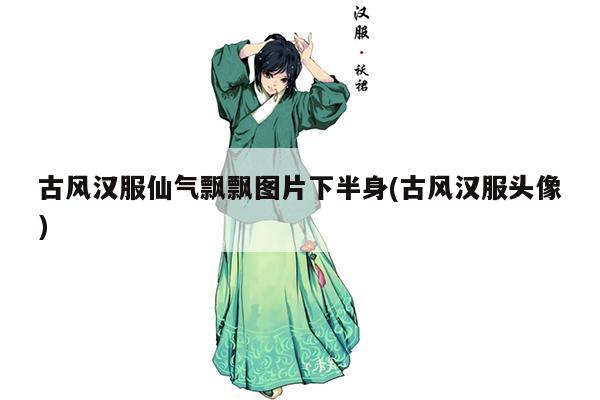 古风汉服仙气飘飘图片下半身(古风汉服头像)