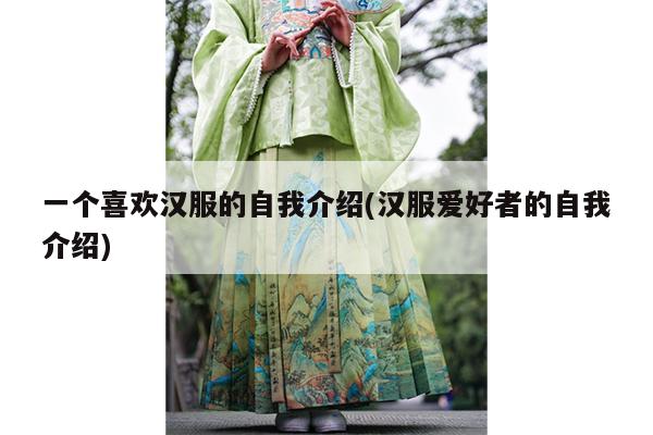 一个喜欢汉服的自我介绍(汉服爱好者的自我介绍)