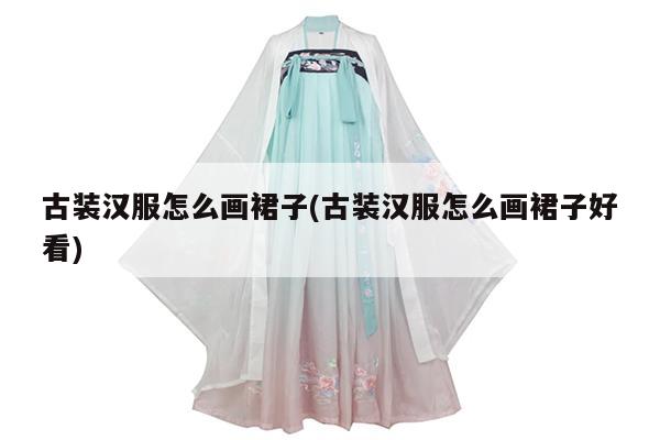 古装汉服怎么画裙子(古装汉服怎么画裙子好看)