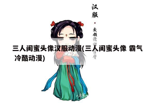 三人闺蜜头像汉服动漫(三人闺蜜头像 霸气 冷酷动漫)