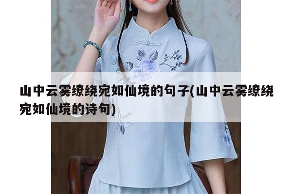 山中云雾缭绕宛如仙境的句子(山中云雾缭绕宛如仙境的诗句)