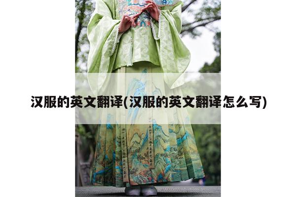 汉服的英文翻译(汉服的英文翻译怎么写)