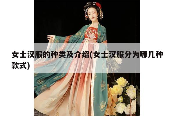 女士汉服的种类及介绍(女士汉服分为哪几种款式)