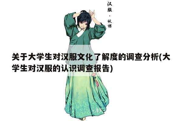 关于大学生对汉服文化了解度的调查分析(大学生对汉服的认识调查报告)