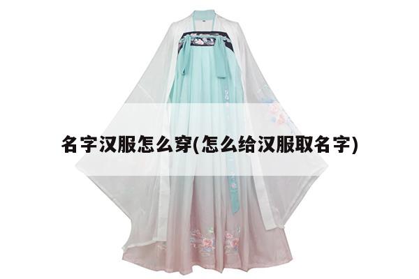 名字汉服怎么穿(怎么给汉服取名字)