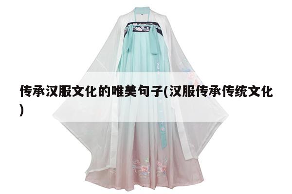 传承汉服文化的唯美句子(汉服传承传统文化)