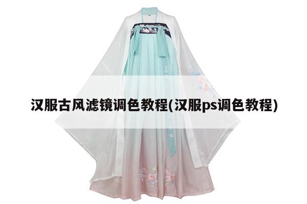 汉服古风滤镜调色教程(汉服ps调色教程)