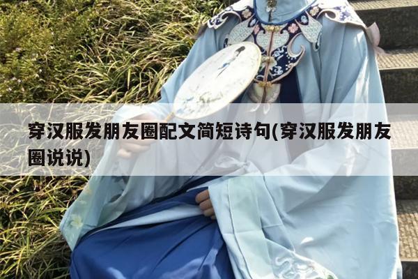 穿汉服发朋友圈配文简短诗句(穿汉服发朋友圈说说)