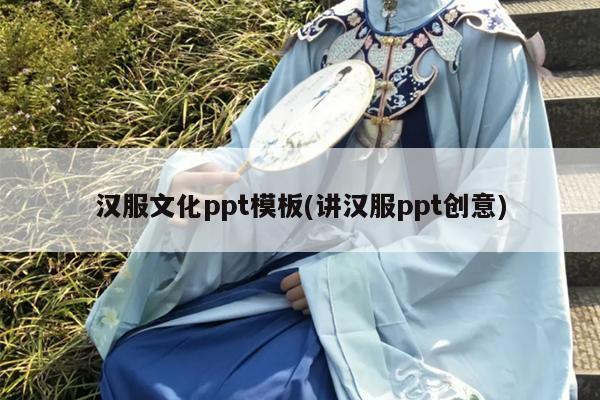 汉服文化ppt模板(讲汉服ppt创意)