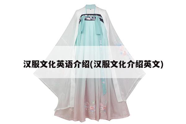 汉服文化英语介绍(汉服文化介绍英文)