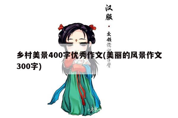 乡村美景400字优秀作文(美丽的风景作文300字)