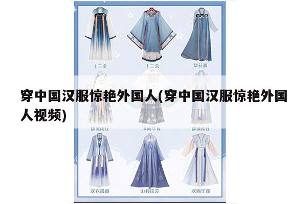 穿中国汉服惊艳外国人(穿中国汉服惊艳外国人视频)