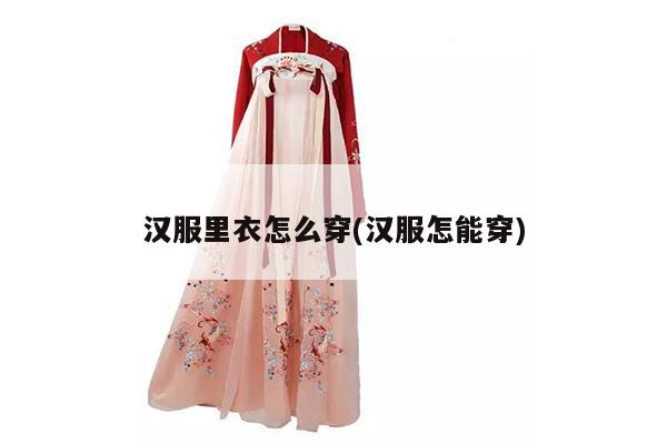 汉服里衣怎么穿(汉服怎能穿)