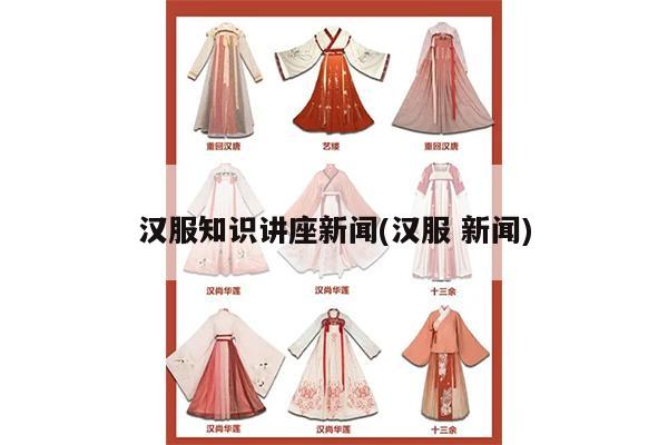 汉服知识讲座新闻(汉服 新闻)