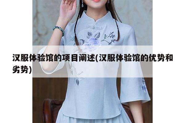 汉服体验馆的项目阐述(汉服体验馆的优势和劣势)