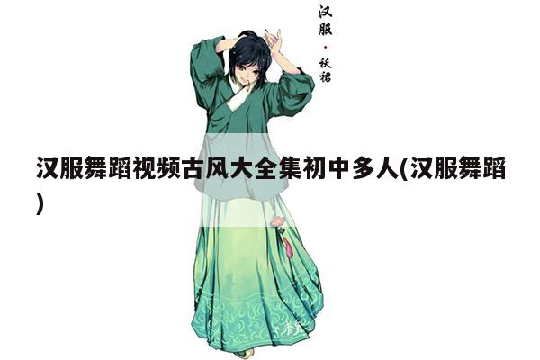 汉服舞蹈视频古风大全集初中多人(汉服舞蹈)