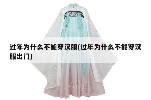 过年为什么不能穿汉服(过年为什么不能穿汉服出门)