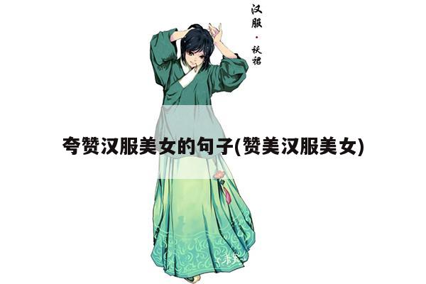 夸赞汉服美女的句子(赞美汉服美女)