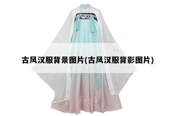 古风汉服背景图片(古风汉服背影图片)