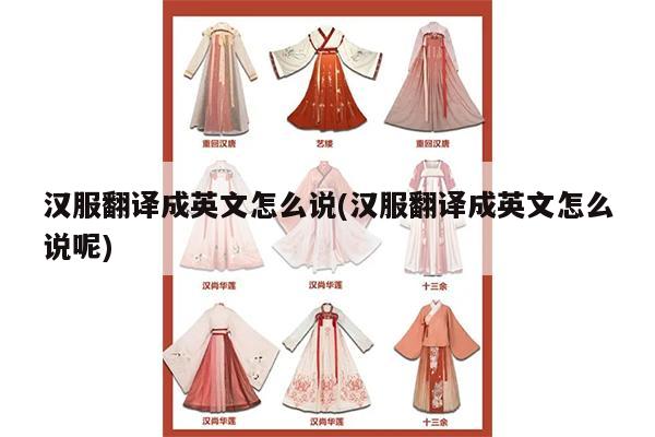 汉服翻译成英文怎么说(汉服翻译成英文怎么说呢)