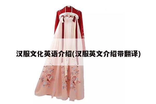 汉服文化英语介绍(汉服英文介绍带翻译)